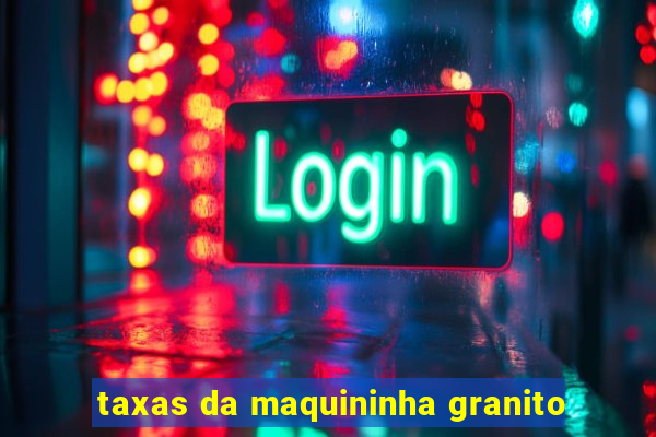 taxas da maquininha granito